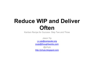 Reduce WIP and Deliver
Often
Kanban Recipe for Success: Step Two and Three
Jason Yip
j.c.yip@computer.org
jcyip@thoughtworks.com
@jchyip
http://jchyip.blogspot.com
 