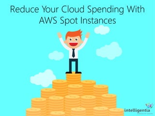 Reduce Your Cloud Spending With
AWS Spot Instances
 