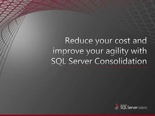 Reduce your cost and improve your agility withSQL Server Consolidation 