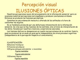 Percepción visual  ILUSIONES ÓPTICAS ,[object Object],[object Object],[object Object],[object Object],[object Object],[object Object],[object Object],[object Object],[object Object],[object Object],[object Object],[object Object]