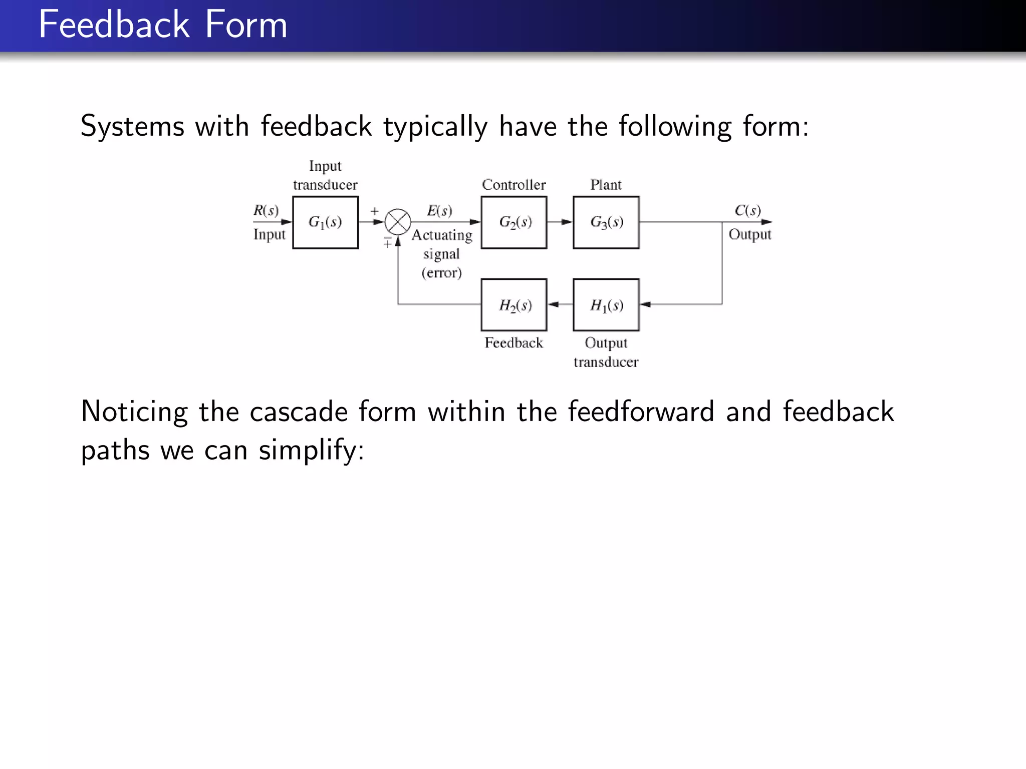 Feedback Form
Systems with feedback typically have the following form:
Noticing the cascade form within the feedforward and feedback
paths we can simplify:
 