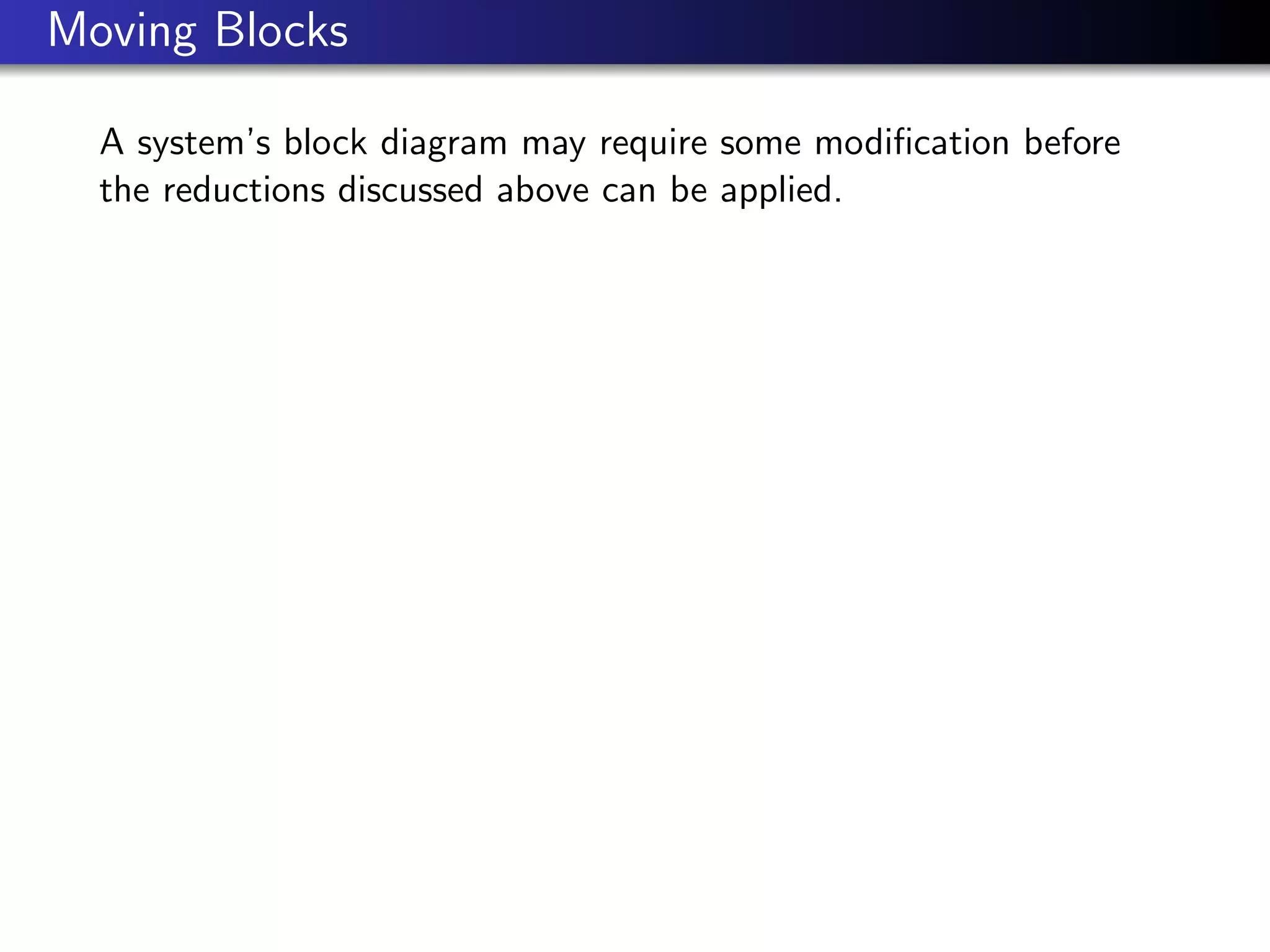 Moving Blocks
A system’s block diagram may require some modification before
the reductions discussed above can be applied.
 