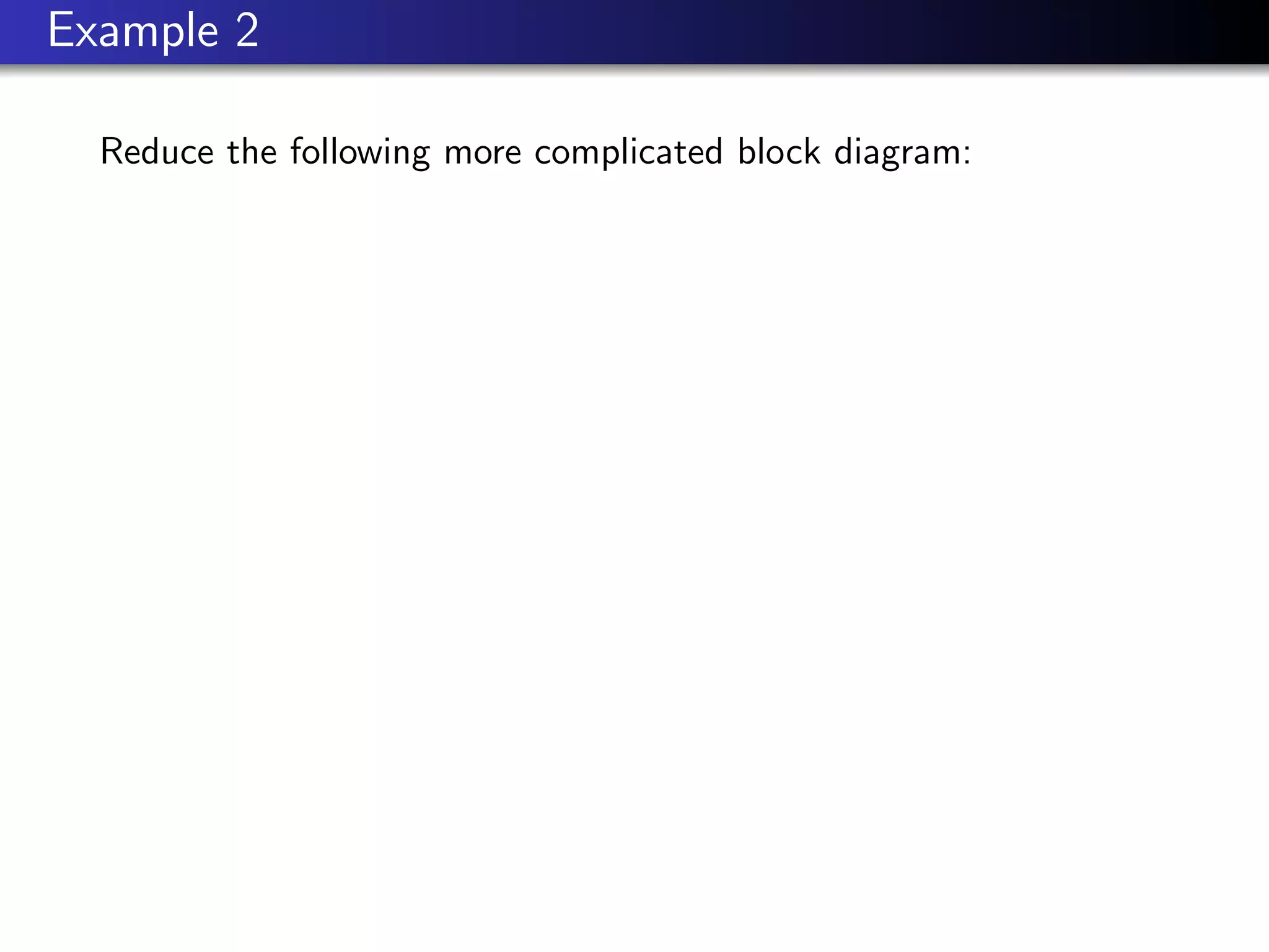 Example 2
Reduce the following more complicated block diagram:
 