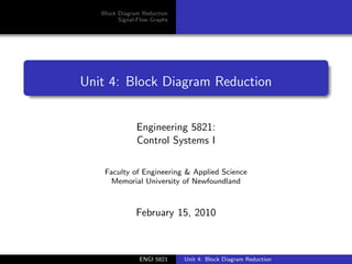 Block Diagram Reduction
Signal-Flow Graphs
Unit 4: Block Diagram Reduction
Engineering 5821:
Control Systems I
Faculty of Engineering & Applied Science
Memorial University of Newfoundland
February 15, 2010
ENGI 5821 Unit 4: Block Diagram Reduction
 