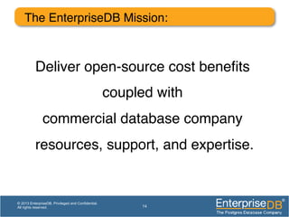 The EnterpriseDB Mission:!
14
© 2013 EnterpriseDB. Privileged and Confidential.
All rights reserved.
Deliver open-source cost beneﬁts!
coupled with!
commercial database company
resources, support, and expertise.!
 