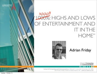 3000%

“1000%: HIGHS AND LOWS
OF ENTERTAINMENT AND
IT IN THE
HOME”
Adrian Friday

Tuesday, 1 October 13

 