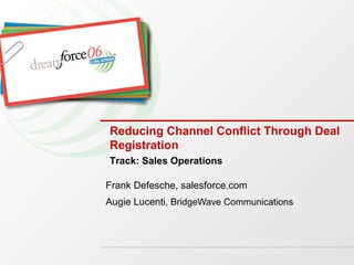 Reducing Channel Conflict Through Deal Registration  Frank Defesche, salesforce.com Augie Lucenti , BridgeWave Communications Track: Sales Operations 