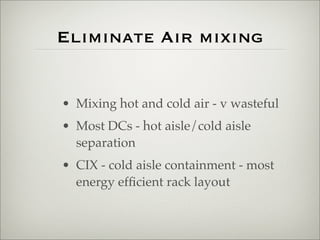 Eliminate Air mixing


• Mixing hot and cold air - v wasteful
• Most DCs - hot aisle/cold aisle
  separation
• CIX - cold ...