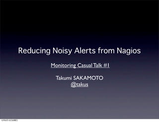 Reducing Noisy Alerts from Nagios
                      Monitoring Casual Talk #1

                        Takumi SAKAMOTO
                             @takus




12年6月15日金曜日
 