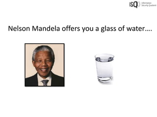 Nelson Mandela offers you a glass of water….
 