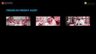 Robotic Process Automation will
drive trends In Freight Invoice
Audit
Technology Providers Will
Continue to Enhance Services for
Freight Invoice Audit
Third-Party Invoice Auditing Will
Be The New Normal for Small
Shippers
TRENDS IN FREIGHT AUDIT
Some of the trends in freight invoice audit reported by Cerasis (a GlobalTranz Company), have been mentioned below:
Leveraging automation, AI and ML to continuously
improve supply chain systems have huge potential.
This so-called robot worker or RPA (Robotic
Process Automation) bots, within the machine
has the potential to replace repetitive processes
transforming freight invoice audit. Since auditing is
a complicated process that involves matching data
between invoices and appropriate documentation,
it is a logical choice to use RPA.
In all aspects of both RPA and auditing throughout
the supply chain, technology will become the
primary factor. Moreover, consider the compliance
effects of freight invoice audit. Shippers may
reduce risk without actually raising a finger. There
are capabilities of analytics; reduction in cases of
over-billing, under-billing, inaccurate classification
of freight, under-standard reporting by carriers of
freight status, and numerous other data points.
Third-party auditing firms can manage
requirements throughout the supply chain,
including requests for replenishment, requests for
freight quoting, data aggregation, and information
dissemination across the enterprise. As a result,
invoice accuracy, timeliness, and disbursement
of payments are done more efficiently, enhancing
coordination across the supply chain. Therefore,
for small to mid-size shippers, third-party invoice
auditing tools and capabilities will become the
new normal.
 