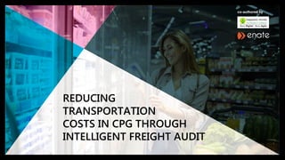 REDUCING TRANSPORTATION COSTS IN CPG THROUGH INTELLIGENT FREIGHT AUDIT