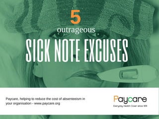 5
outrageous
sicknoteexcuses
Paycare, helping to reduce the cost of absenteeism in
your organisation - www.paycare.org
 