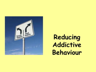 Reducing
Addictive
Behaviour
 
