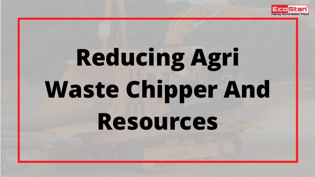 Reducing Agri
Waste Chipper And
Resources
 