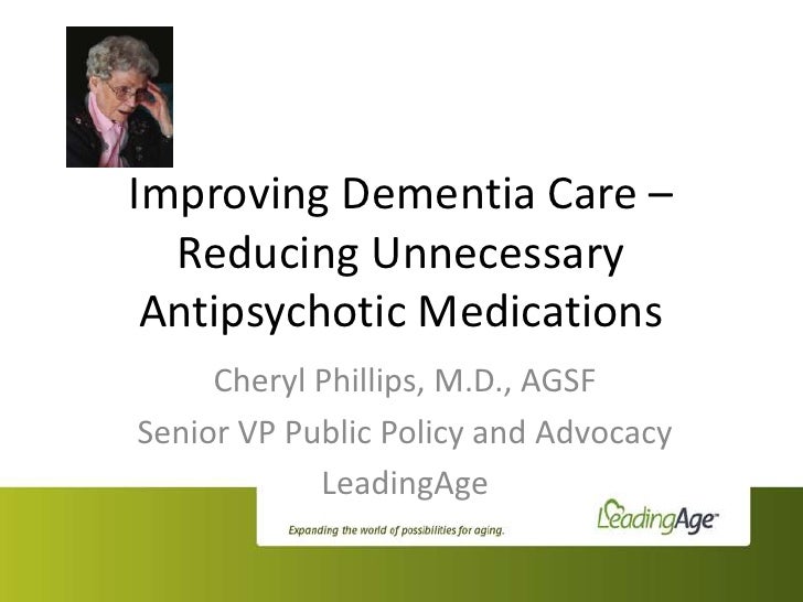 Improving Dementia Care –  Reducing Unnecessary Antipsychotic Medications     Cheryl Phillips, M.D., AGSFSenior VP Public ...