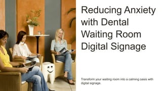 Reducing Anxiety
with Dental
Waiting Room
Digital Signage
Transform your waiting room into a calming oasis with
digital signage.
 
