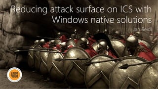 Reducing attack surface on ICS with
Windows native solutions
Jan Seidl
 