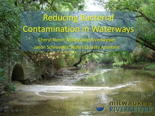 Reducing Bacterial Contamination in Waterways Cheryl Nenn: Milwaukee Riverkeeper Jason Schroeder: Water Quality Assistant 