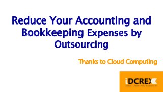 Reduce Your Accounting and 
Bookkeeping Expenses by 
Outsourcing 
 