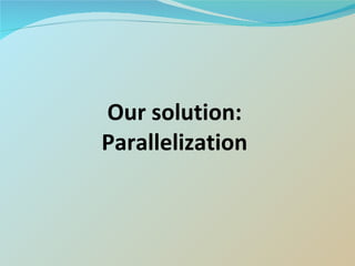Our solution: Parallelization 
