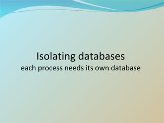 Isolating databases each process needs its own database 