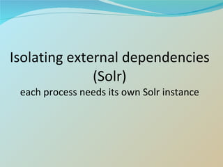 Isolating external dependencies (Solr) each process needs its own Solr instance 
