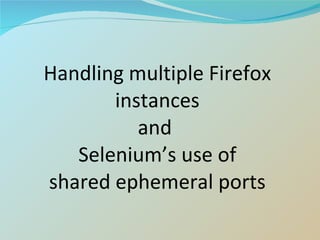 Handling multiple Firefox instances and  Selenium’s use of shared ephemeral ports 
