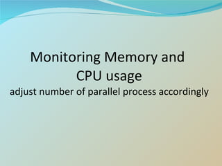 Monitoring Memory and  CPU usage adjust number of parallel process accordingly 