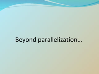 Beyond parallelization… 