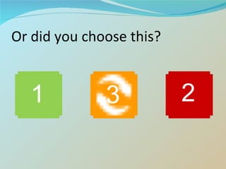 Or did you choose this? 1 2 3 