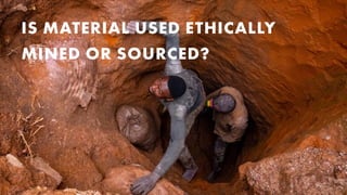 IS MATERIAL USED ETHICALLY
MINED OR SOURCED?
 