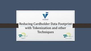 Reducing Cardholder Data Footprint
with Tokenization and other
Techniques
 