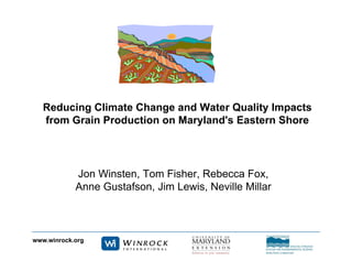 www.winrock.org
Reducing Climate Change and Water Quality Impacts
from Grain Production on Maryland's Eastern Shore
Jon Winsten, Tom Fisher, Rebecca Fox,
Anne Gustafson, Jim Lewis, Neville Millar
 