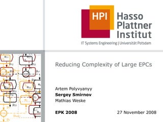Reducing Complexity of Large EPCs Artem Polyvyanyy Sergey Smirnov Mathias Weske EPK 2008     27 November 2008 