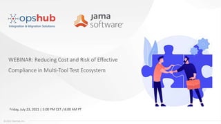 © 2021 OpsHub, Inc.
WEBINAR: Reducing Cost and Risk of Effective
Compliance in Multi-Tool Test Ecosystem
Friday, July 23, 2021 | 5:00 PM CET / 8:00 AM PT
 
