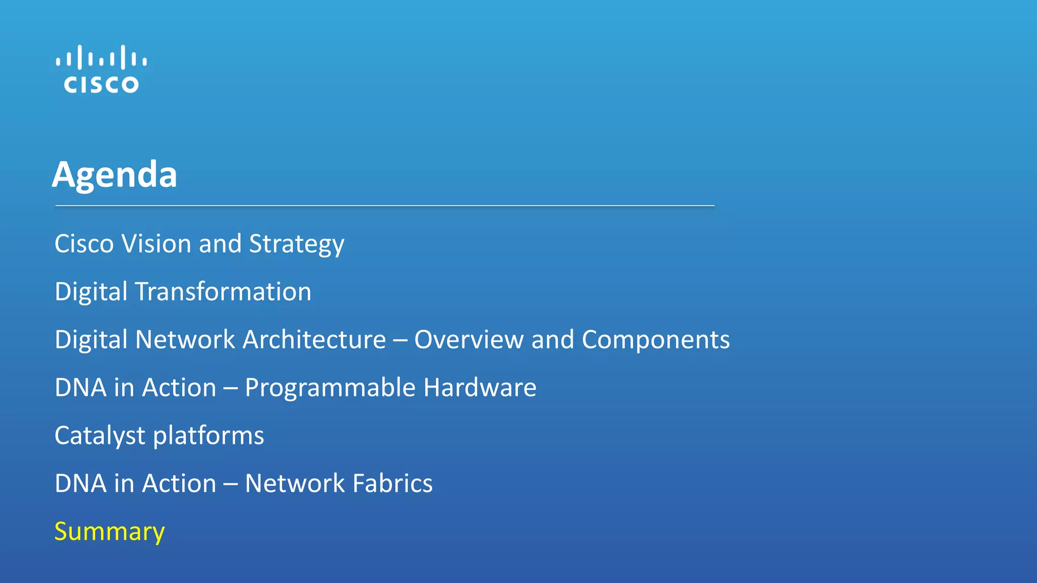 Cisco Vision and Strategy
Digital Transformation
Digital Network Architecture – Overview and Components
DNA in Action – Programmable Hardware
Catalyst platforms
DNA in Action – Network Fabrics
Summary
Agenda
 