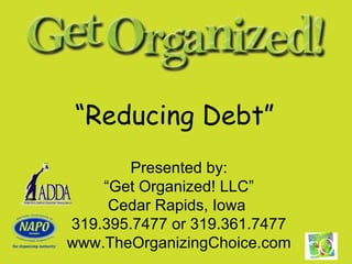 “ Reducing Debt”   Presented by: “ Get Organized! LLC” Cedar Rapids, Iowa  319.395.7477 or 319.361.7477 www.TheOrganizingChoice.com 