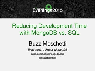 Reducing Development Time
with MongoDB vs. SQL
Buzz Moschetti
EnterpriseArchitect, MongoDB
buzz.moschetti@mongodb.com
@buzzmoschetti
 