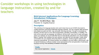 Consider workshops in using technologies in
language instruction, created by and for
teachers
 