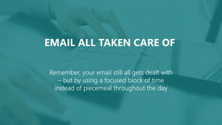 EMAIL ALL TAKEN CARE OF
Remember, your email still all gets dealt with
– but by using a focused block of time
instead of piecemeal throughout the day
 