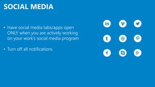 SOCIAL MEDIA
• Have social media tabs/apps open
ONLY when you are actively working
on your work’s social media program
• Turn off all notifications
 