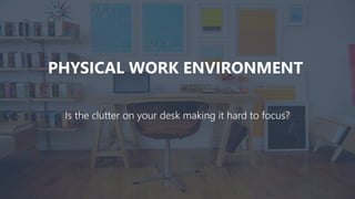 PHYSICAL WORK ENVIRONMENT
Is the clutter on your desk making it hard to focus?
 