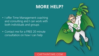 MORE HELP?
• I offer Time Management coaching
and consulting and I can work with
both individuals and groups
• Contact me for a FREE 20 minute
consultation on how I can help
CAPTAINTIME.COM
 