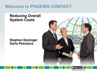 Welcome to PHOENIX CONTACT

 Reducing Overall
 System Costs




 Stephen Doninger
 Darla Petrosius
 