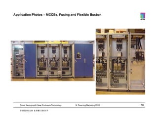Application Photos – MCCBs, Fusing and Flexible Busbar




    Panel Savings with New Enclosure Technology   B. Downing/Marketing/2010   56
 