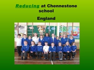 Reducing  at Chennestone school England 