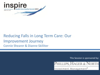 Reducing Falls in Long Term Care: Our
Improvement Journey
Connie Shearer & Dianne Skilliter
This Session is sponsored by:
 