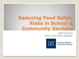 Reducing Food Safety
Risks in School &
Community Gardens
Heidi Kratsch
Grow Your Own, Nevada!
 
