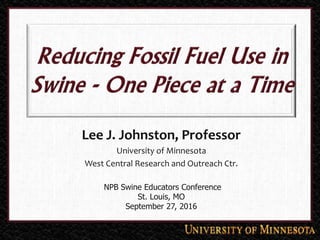 Lee J. Johnston, Professor
University of Minnesota
West Central Research and Outreach Ctr.
NPB Swine Educators Conference
St. Louis, MO
September 27, 2016
 